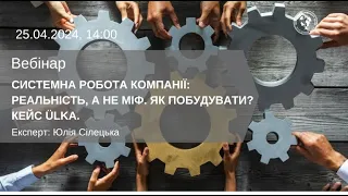 ВЕБІНАР "СИСТЕМНА РОБОТА КОМПАНІЇ: РЕАЛЬНІСТЬ, А НЕ МІФ. ЯК ПОБУДУВАТИ? КЕЙС ÜLKA."