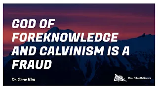 Pt 89- God of Foreknowledge and Calvinism is a Fraud- Dr. Kim (Berkeley Grad & Doctorate)