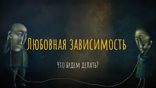 Осторожно, «любовь»: чем опасна любовная зависимость? / Что будем делать?