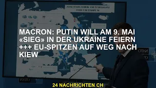 Macron: Putin will am 9. Mai „Sieg“ in der Ukraine feiern +++ EU-Führungsspitzen reisen nach Kiew