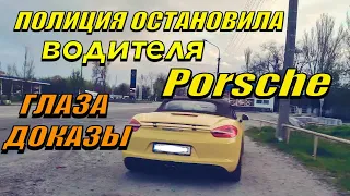 ПОЛИЦИЯ ОСТАНОВИЛА Porsche. Глаза это доказательства.