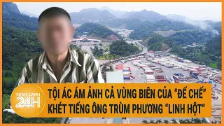 Tội ác ám ảnh cả vùng biên của "Đế chế" khét tiếng ông trùm Phương “linh hột”