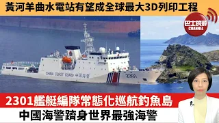 【中國焦點新聞】2301艦艇編隊常態化巡航釣魚島，中國海警躋身世界最強海警。黃河羊曲水電站有望成全球最大3D列印工程。22年6月2日