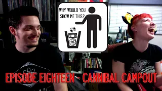 Why Would You Show Me This? Episode Eighteen - Cannibal Campout
