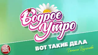 БОДРОЕ УТРО ❀ ПЕСНИ ДЛЯ ХОРОШЕГО НАСТРОЕНИЯ ❀ ТАТЬЯНА БУЛАНОВА — ВОТ ТАКИЕ ДЕЛА ❀ РЕМИКС ❀