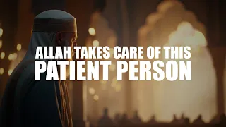 WHEN YOU ARE PATIENT LIKE THIS, ALLAH WILL TAKE CARE OF YOU