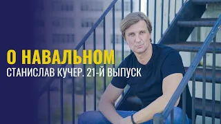 О Навальном. Станислав Кучер. 21-й выпуск.