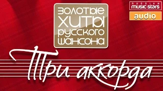 ТРИ АККОРДА ✪ ЗОЛОТЫЕ ХИТЫ РУССКОГО ШАНСОНА✪