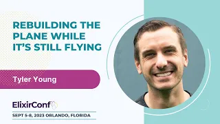 ElixirConf 2023 - Tyler Young - Rebuilding the Plane While It’s Still Flying