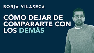 Cómo dejar de compararte con los demás | Borja Vilaseca