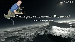 О чем сказал космонавт Рязанский на интервью