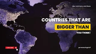 Countries That Are Bigger Than You Think: Way Bigger!