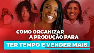 Como organizar a produção para TER TEMPO e VENDER MAIS.