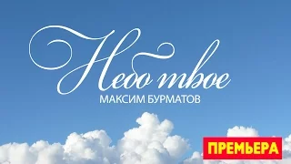 Максим Бурматов - Небо твое (ПРЕМЬЕРА 2016)