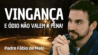 VINGANÇA E ÓDIO NÃO VALEM A PENA - PADRE FÁBIO DE MELO