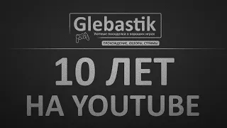 10 ЛЕТ КАНАЛУ GLEBASTIK!