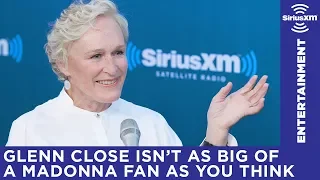 Glenn Close isn't as big of a Madonna fan as you think