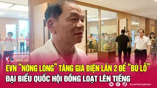 EVN “nóng lòng” tăng giá điện lần 2 để “bù lỗ”: Đại biểu Quốc hội đồng loạt lên tiếng