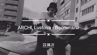 ARCHI, Lustova - Воспитали (22.06.2021)