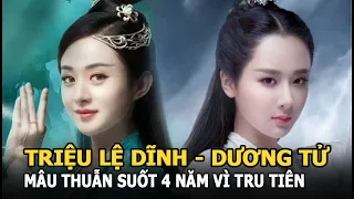 Triệu Lệ Dĩnh - Dương Tử mâu thuẫn suốt 4 năm vì Tru Tiên