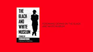 Ferdinand Dennis on The Black and White Museum