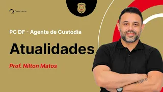 Concurso PC DF - Agente de Custódia: Aula de Atualidades