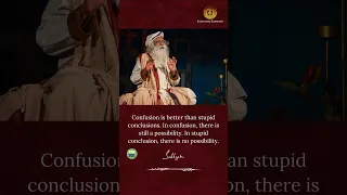 Confusion is better than stupid conclusions. In confusion, there is still a possibility #sadhguru