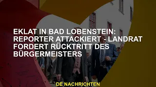 Eklat in Bad Lobenstein: Journalistenangriffe - Der Bezirksverwalter fordert den Rücktritt des Bürge