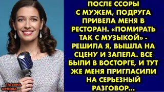 После ссоры с мужем, подруга привела меня в ресторан. «Помирать так с музыкой» - решила я, вышла на