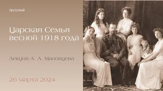Лекция А.А. Мановцева. Царская Семья весной 1918 года".