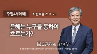 [선한목자교회] 주일4부설교 2022년 11월 27일 | 은혜는 누구를 통하여 흐르는가? - 유기성 목사 [요한복음 21:1-25]