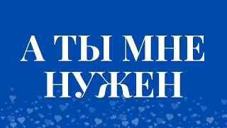 ТЫ МНЕ ОЧЕНЬ НУЖЕН