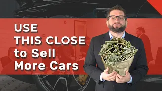 The Close That Helps You Sell More Cars | Car Sales Closes
