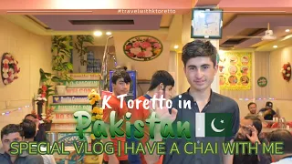HAVE CHAI with K TORETTO in PAKISTAN 🇵🇰 (SPECIAL VLOG)