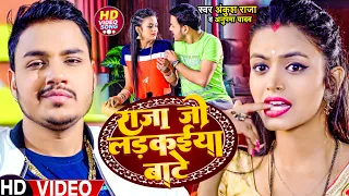 Video | अंकुश राजा | राजा जी लड़कईया बाटे | Ankush Raja , Anupma Yadav | Shilpi | Bhojpuri Song