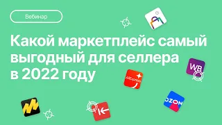 Вебинар: Какой маркетплейс самый выгодный для старта в 2022?