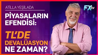 Piyasaların Efendisi: TL’de Devalüasyon Ne Zaman? | Atilla Yeşilada