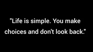 Life is simple. You make choices and don't look back.