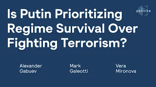 Is Putin Prioritizing Regime Survival Over Fighting Terrorism? Gabuev, Mark Galeotti, Vera Mironova