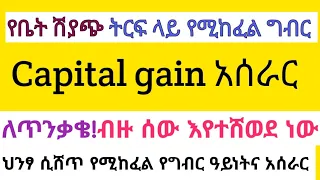 የቤት ሽያጭ ላይ የሚከፈል ግብር | Capita gain tax in Ethiopia |capital gains tax |የካፒታል ሀብቶችን በማስተላለፍ የሚከፈል ግብር