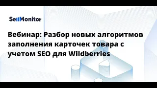 Вебинар: Разбор новых алгоритмов заполнения карточек товара с учетом SEO для Wildberries