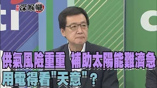 2017.10.23新聞深喉嚨　供"氣"風險重重、補助"太陽能"難濟急！用電得看"天意"？