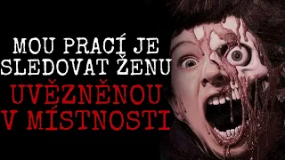 MOU PRACÍ JE SLEDOVAT ŽENU UVĚZNĚNOU V MÍSTNOSTI | CREEPYPASTA [CZ]