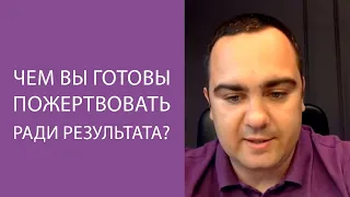 Чем вы готовы пожертвовать ради результата?