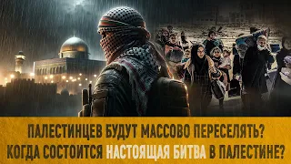 Палестинцев будут массово переселять? / Когда состоится настоящая битва в Палестине!