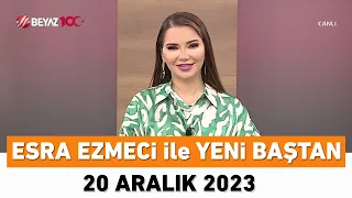 Esra Ezmeci ile Yeni Baştan 20 Aralık 2023