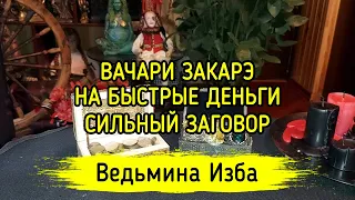 ВАЧАРИ ЗАКАРЭ. НА БЫСТРЫЕ ДЕНЬГИ. СИЛЬНЫЙ ЗАГОВОР. ДЛЯ ВСЕХ. ВЕДЬМИНА ИЗБА ▶️ МАГИЯ