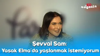 Şevval Sam: Yasak Elma'da yaşlanmak istemiyorum