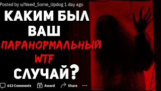 КАКИМ БЫЛ ВАШ ПАРАНОРМАЛЬНЫЙ WTF СЛУЧАЙ?