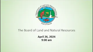 04.26.2024 BOARD OF LAND AND NATURAL RESOURCES MEETING